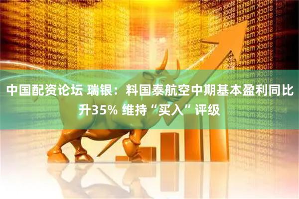 中国配资论坛 瑞银：料国泰航空中期基本盈利同比升35% 维持“买入”评级