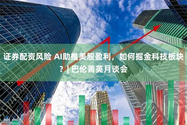 证券配资风险 AI助推美股盈利，如何掘金科技板块？| 巴伦菁英月谈会