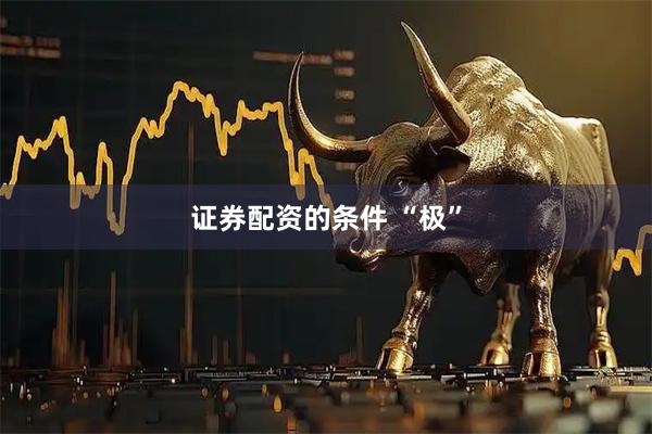 证券配资的条件 “极”