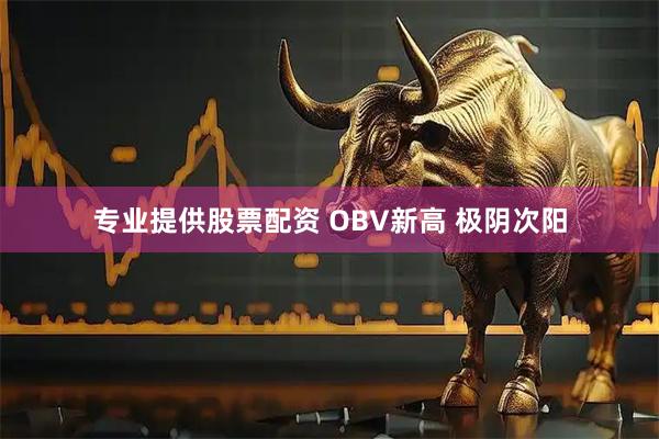 专业提供股票配资 OBV新高 极阴次阳