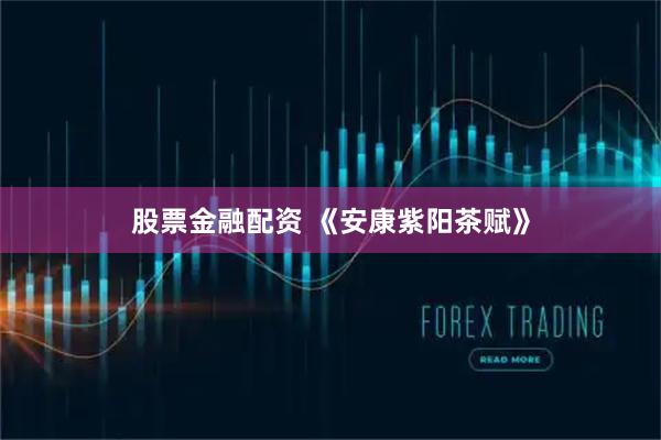 股票金融配资 《安康紫阳茶赋》