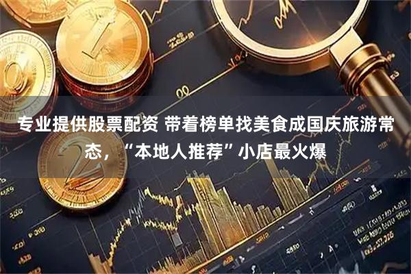 专业提供股票配资 带着榜单找美食成国庆旅游常态，“本地人推荐”小店最火爆