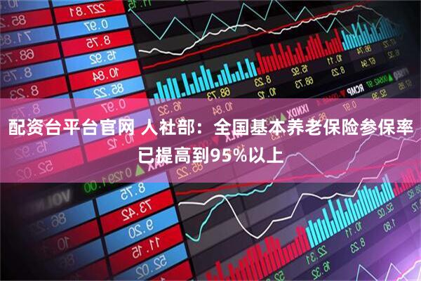 配资台平台官网 人社部：全国基本养老保险参保率已提高到95%以上