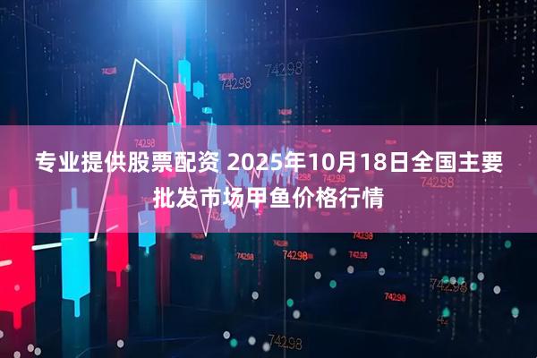 专业提供股票配资 2025年10月18日全国主要批发市场甲鱼价格行情