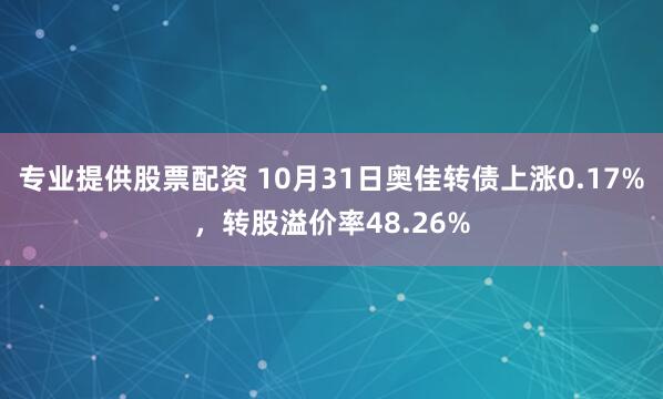 专业提供股票配资 10月31日奥佳转债上涨0.17%，转股溢价率48.26%
