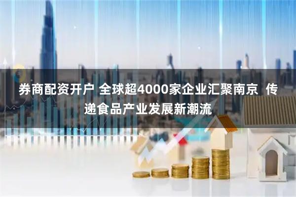券商配资开户 全球超4000家企业汇聚南京  传递食品产业发展新潮流