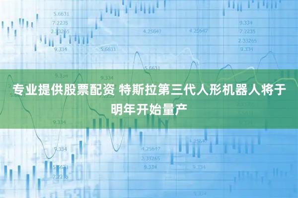 专业提供股票配资 特斯拉第三代人形机器人将于明年开始量产