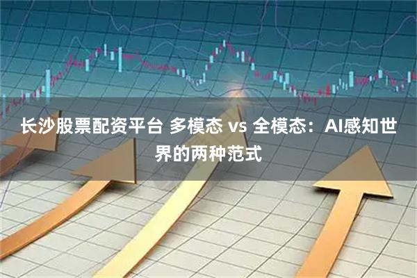 长沙股票配资平台 多模态 vs 全模态：AI感知世界的两种范式