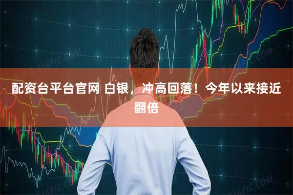 配资台平台官网 白银，冲高回落！今年以来接近翻倍