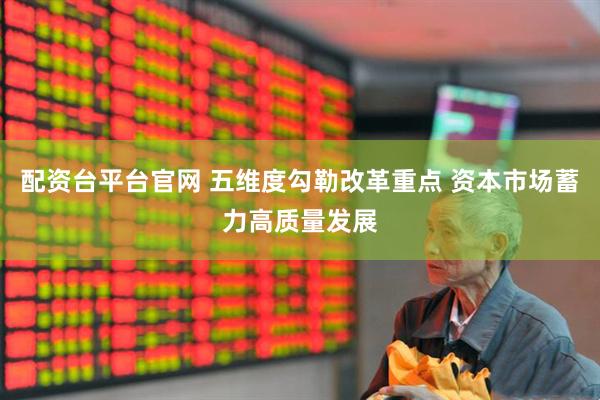 配资台平台官网 五维度勾勒改革重点 资本市场蓄力高质量发展