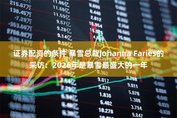 证券配资的条件 暴雪总裁Johanna Faries的采访：2026年是暴雪最盛大的一年