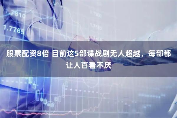 股票配资8倍 目前这5部谍战剧无人超越，每部都让人百看不厌