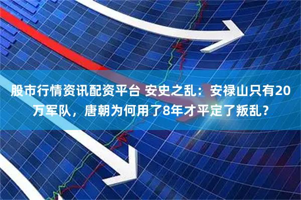 股市行情资讯配资平台 安史之乱：安禄山只有20万军队，唐朝为何用了8年才平定了叛乱？