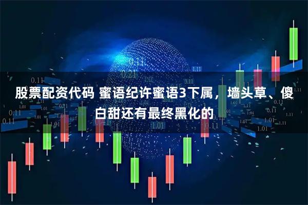 股票配资代码 蜜语纪许蜜语3下属，墙头草、傻白甜还有最终黑化的