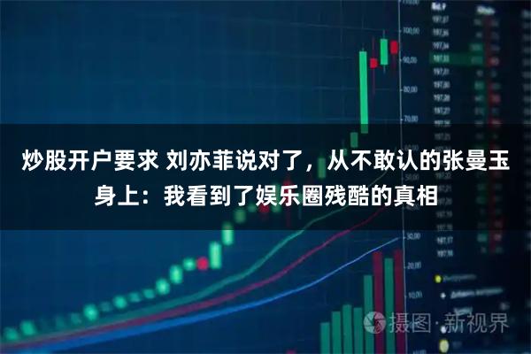 炒股开户要求 刘亦菲说对了，从不敢认的张曼玉身上：我看到了娱乐圈残酷的真相