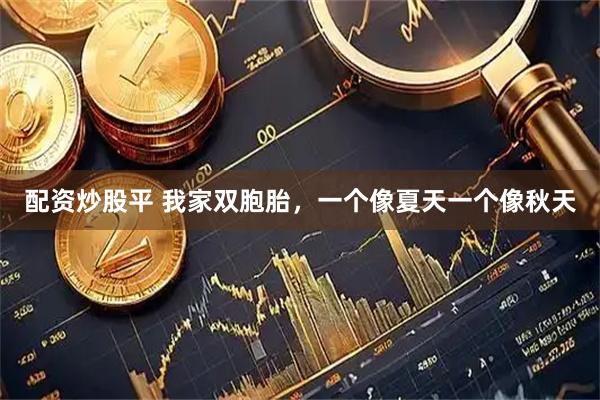 配资炒股平 我家双胞胎，一个像夏天一个像秋天
